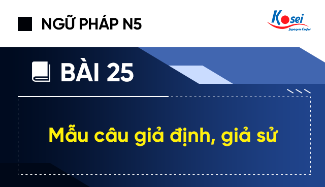 Ngữ pháp tiếng Nhật N5 - Bài 25: Mẫu câu giả định, giả sử.